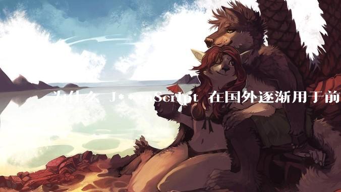 为什么 J***aScript 在国外逐渐用于前端+后端开发，而国内还是只用它做前端？