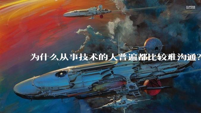 为什么从事技术的人普遍都比较难沟通？