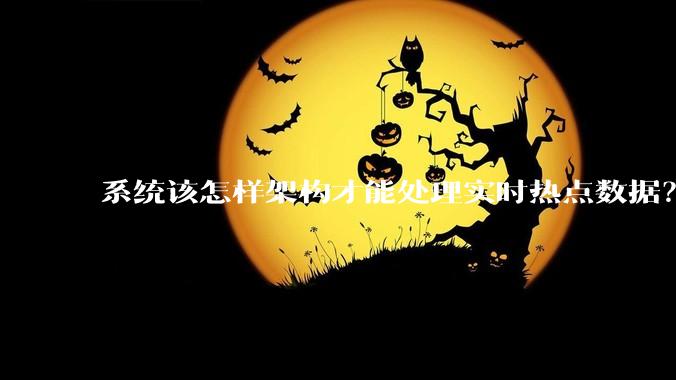 系统该怎样架构才能处理实时热点数据？