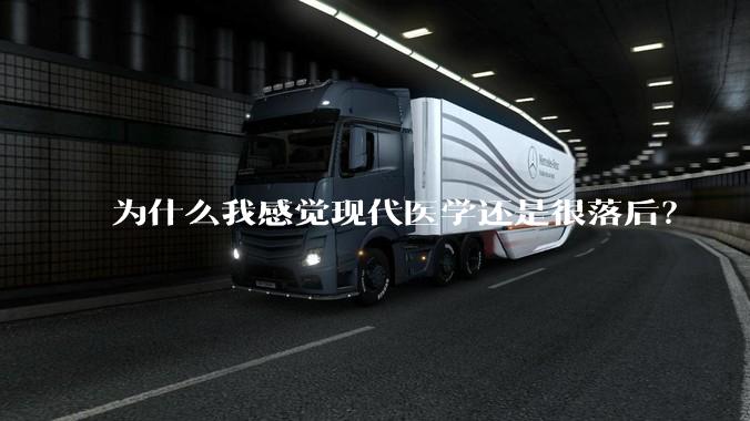 为什么我感觉现代医学还是很落后？