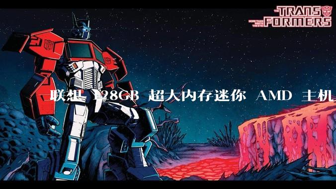 联想 128GB 超大内存迷你 AMD 主机上架，此款主机有哪些亮点？