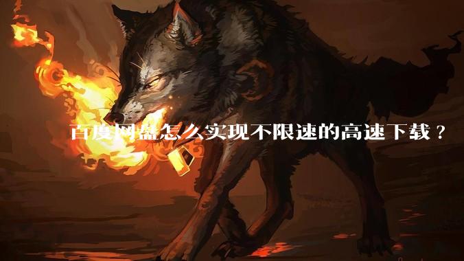 百度网盘怎么实现不限速的高速下载?