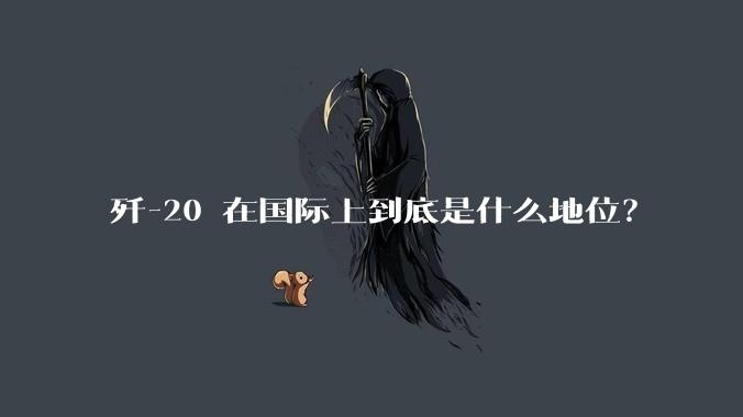歼-20 在国际上到底是什么地位？